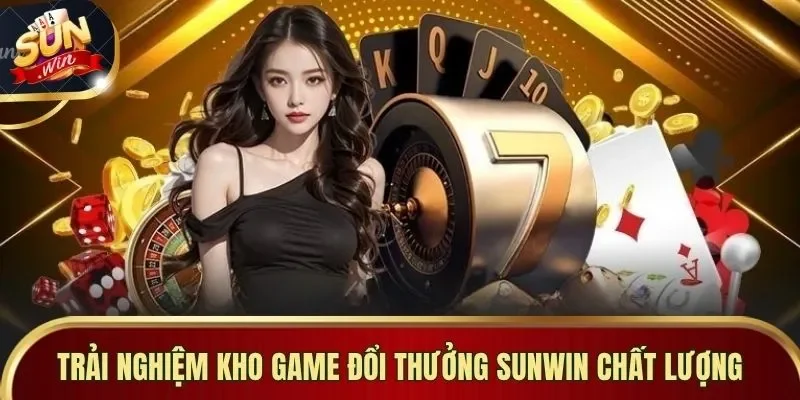 Trải nghiệm kho game đổi thưởng Sunwin chất lượng